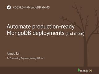 Automate production-ready
MongoDB deployments(and more)
Sr. Consulting Engineer, MongoDB Inc.
James Tan
#DOXLON #MongoDB #MMS
 