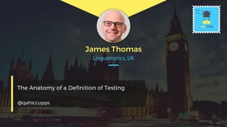Linguamatics, UK
James Thomas
The Anatomy of a Definition of Testing
@qahiccupps
 