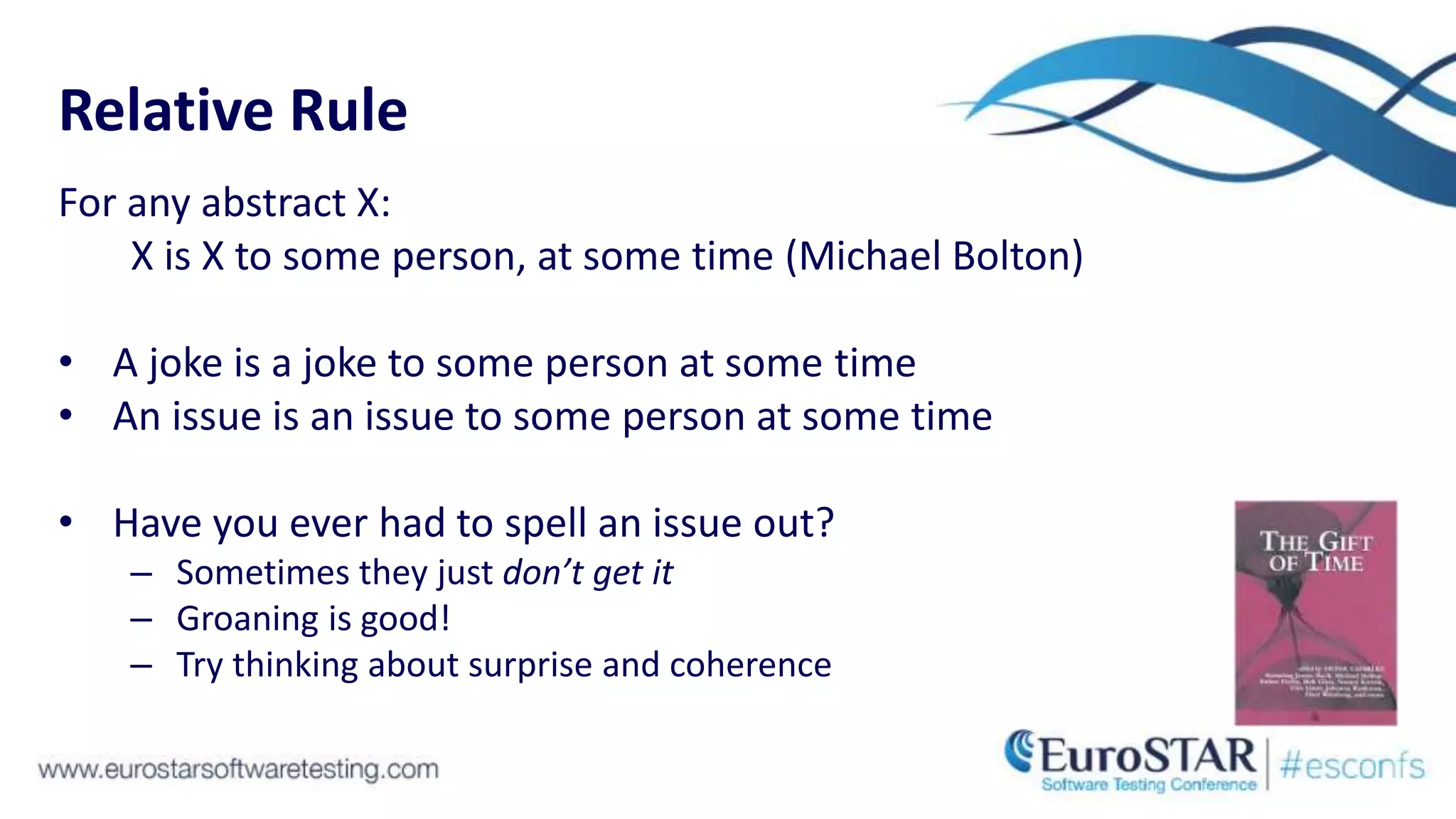Relative Rule
For any abstract X:
X is X to some person, at some time (Michael Bolton)
• A joke is a joke to some person at some time
• An issue is an issue to some person at some time
• Have you ever had to spell an issue out?
– Sometimes they just don’t get it
– Groaning is good!
– Try thinking about surprise and coherence
 