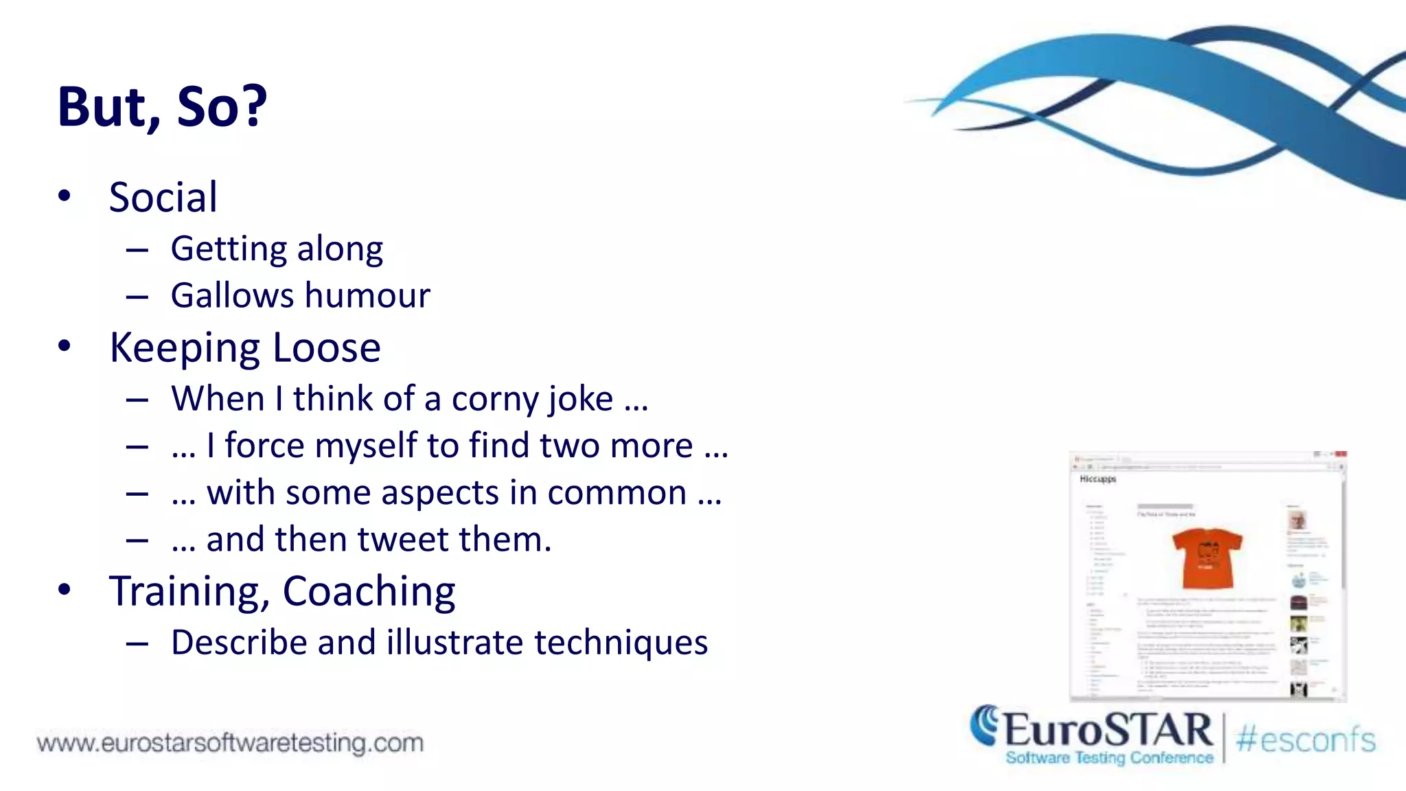 But, So?
• Social
– Getting along
– Gallows humour
• Keeping Loose
– When I think of a corny joke …
– … I force myself to find two more …
– … with some aspects in common …
– … and then tweet them.
• Training, Coaching
– Describe and illustrate techniques
 