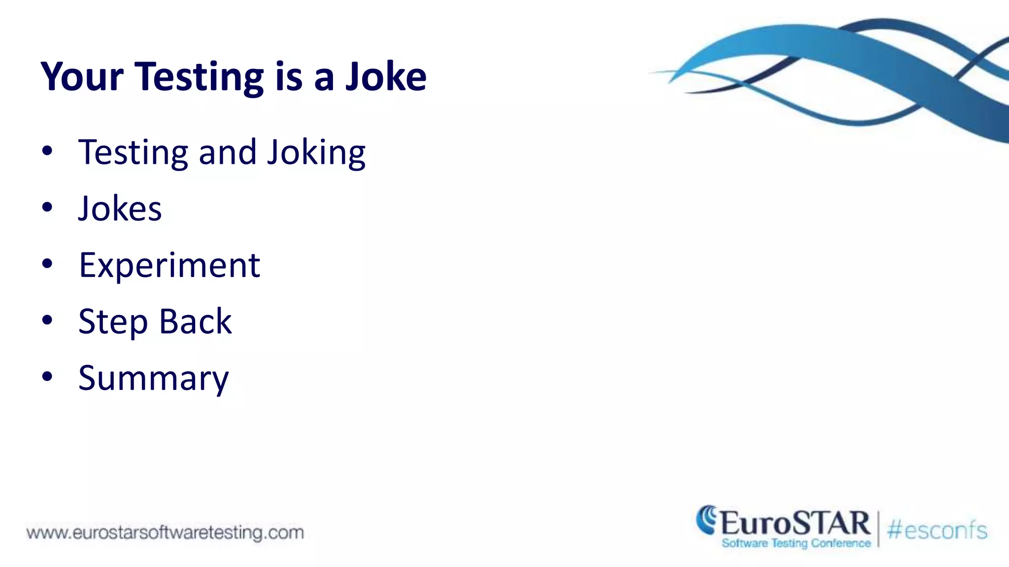 Your Testing is a Joke
• Testing and Joking
• Jokes
• Experiment
• Step Back
• Summary
 