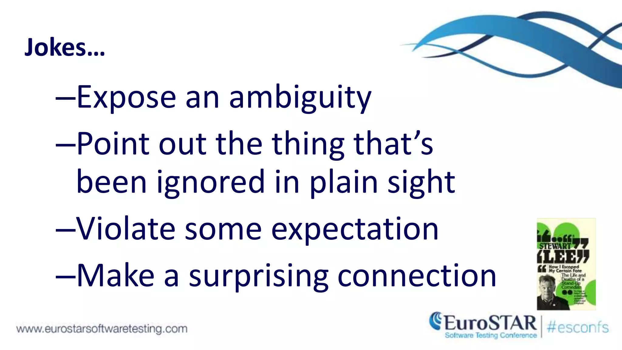 Jokes…
–Expose an ambiguity
–Point out the thing that’s
been ignored in plain sight
–Violate some expectation
–Make a surprising connection
 