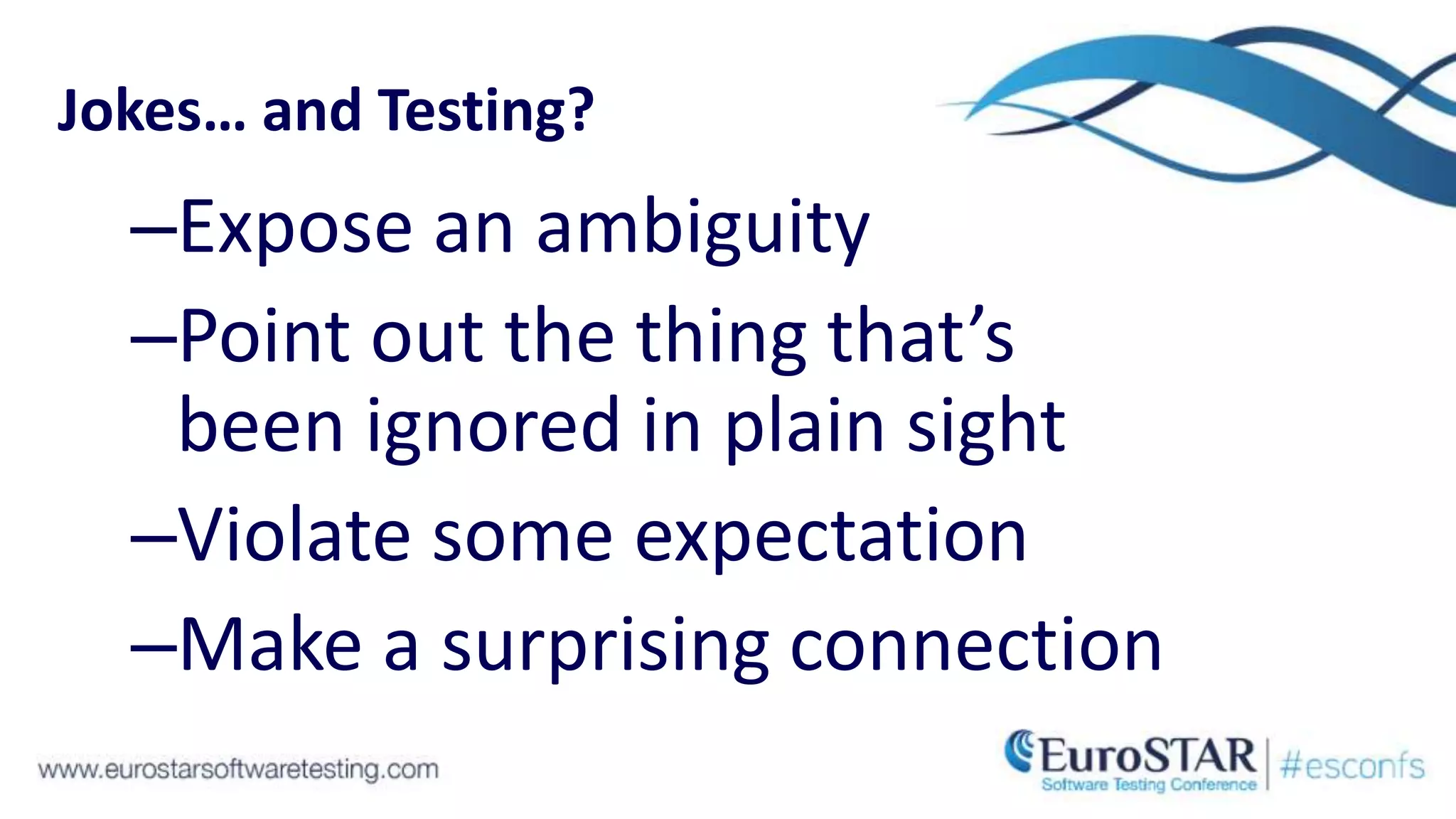 Jokes…
–Expose an ambiguity
–Point out the thing that’s
been ignored in plain sight
–Violate some expectation
–Make a surprising connection
and Testing?
 
