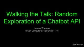 Walking the Talk: Random
Exploration of a Chatbot API
James Thomas
British Computer Society 2022-11-16
@qahiccupps
 
