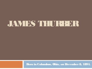 JAMES THURBER
Born in Columbus, Ohio, on December8, 1894.
 
