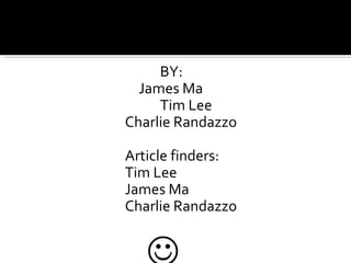 BY:   James Ma Tim Lee Charlie Randazzo Article finders: Tim Lee James Ma Charlie Randazzo    