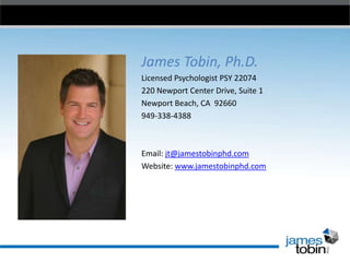 James Tobin, Ph.D.
Licensed Psychologist PSY 22074
220 Newport Center Drive, Suite 1
Newport Beach, CA 92660
949-338-4388

Email: jt@jamestobinphd.com
Website: www.jamestobinphd.com

 