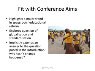 Fit with Conference Aims
• Highlights a major trend
  in ‘grassroots’ educational
  reform
• Explores question of
  global...