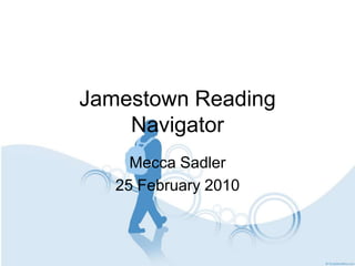 Jamestown Reading
    Navigator
     Mecca Sadler
   25 February 2010
 