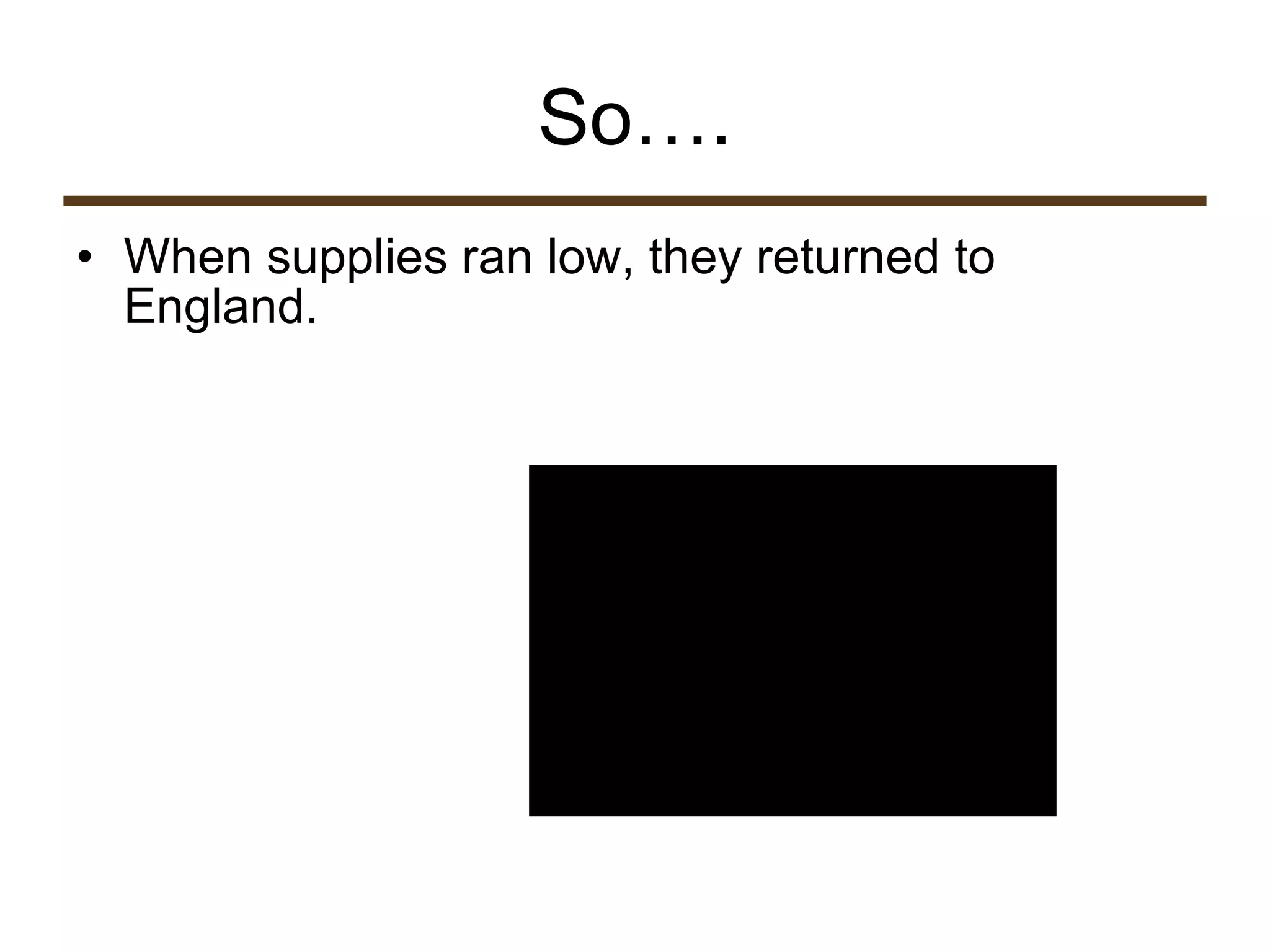 So…. When supplies ran low, they returned to England.  