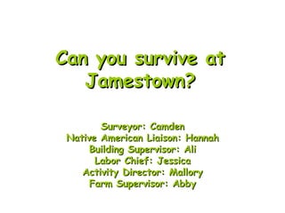 Can you survive at Jamestown? Surveyor: Camden Native American Liaison: Hannah Building Supervisor: Ali Labor Chief: Jessica Activity Director: Mallory Farm Supervisor: Abby 