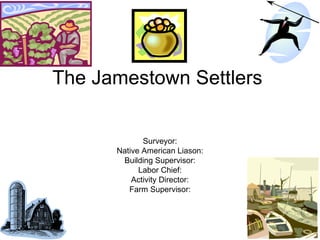 The Jamestown Settlers Surveyor: Native American Liason: Building Supervisor: Labor Chief: Activity Director: Farm Supervisor: 