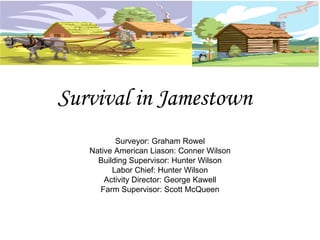 Survival in Jamestown Surveyor: Graham Rowel Native American Liason: Conner Wilson Building Supervisor: Hunter Wilson Labor Chief: Hunter Wilson Activity Director: George Kawell Farm Supervisor: Scott McQueen 