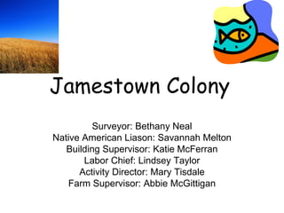 Jamestown Colony Surveyor: Bethany Neal Native American Liason: Savannah Melton Building Supervisor: Katie McFerran Labor Chief: Lindsey Taylor Activity Director: Mary Tisdale Farm Supervisor: Abbie McGittigan 