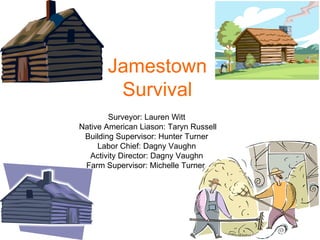 Jamestown Survival Surveyor: Lauren Witt Native American Liason: Taryn Russell Building Supervisor: Hunter Turner Labor Chief: Dagny Vaughn Activity Director: Dagny Vaughn Farm Supervisor: Michelle Turner  