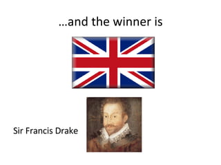 … and the winner is Sir Francis Drake 