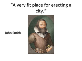 “ A very fit place for erecting a city.” John Smith 