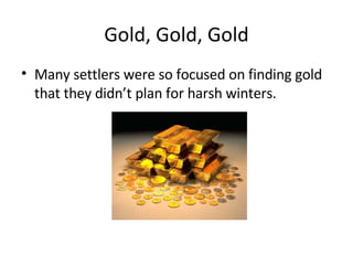 Gold, Gold, Gold Many settlers were so focused on finding gold that they didn’t plan for harsh winters. 