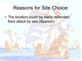 Reasons for Site Choice: The location could be easily defended from attack by sea (Spanish). 