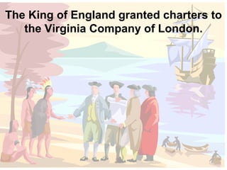 The King of England granted charters to the Virginia Company of London. 