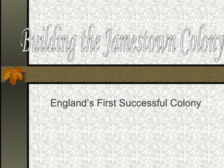 England’s First Successful Colony Building the Jamestown Colony 