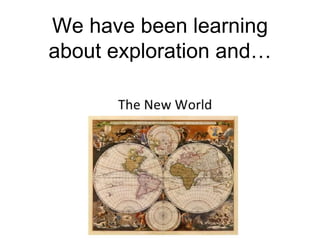 We have been learning 
about exploration and… 
 