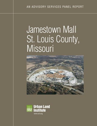 AN AD VI SORY S E R V IC E S PA N E L R E P O RT




Jamestown Mall
St. Louis County,
Missouri




      www.uli.org
 