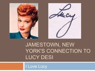 I Love Lucy
JAMESTOWN, NEW
YORK'S CONNECTION TO
LUCY DESI
 