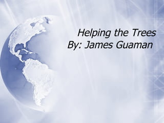 Helping the Trees By: James Guaman  