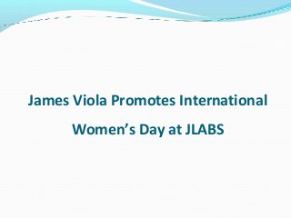 James Viola Promotes International
Women’s Day at JLABS
 