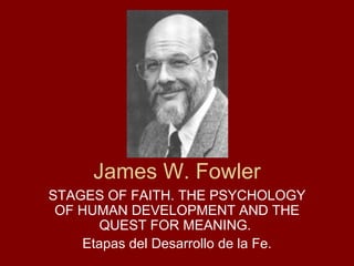 James W. Fowler STAGES OF FAITH. THE PSYCHOLOGY OF HUMAN DEVELOPMENT AND THE QUEST FOR MEANING.  Etapas del Desarrollo de la Fe. 