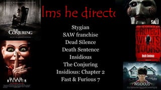 Films he directed!
Stygian
SAW franchise
Dead Silence
Death Sentence
Insidious
The Conjuring
Insidious: Chapter 2
Fast & F...