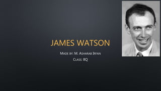 JAMES WATSON
MADE BY: M. ASHARAB IRFAN
CLASS: 8Q
 