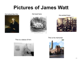 Pictures of James Watt He looked like this: He lived here: He worked here: This is a statue of him: This is his memorial: 