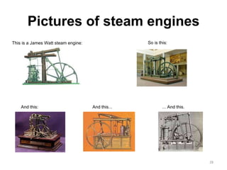 Pictures of steam engines This is a James Watt steam engine: So is this: And this: And this... ... And this. 
