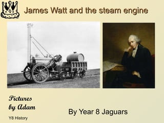 James Watt and the steam engine By Year 8 Jaguars Pictures by Adam 