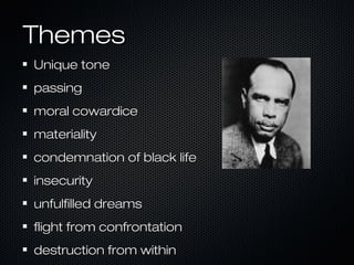 Themes
Unique tone
passing
moral cowardice
materiality
condemnation of black life
insecurity
unfulfilled dreams
flight from confrontation
destruction from within

 