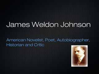 James Weldon Johnson
American Novelist, Poet, Autobiographer,
Historian and Critic

 