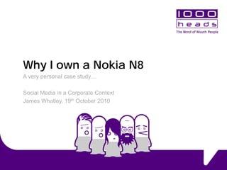 Why I own a Nokia N8
A very personal case study…
Social Media in a Corporate Context
James Whatley, 19th October 2010
 