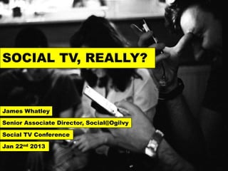 SOCIAL TV, REALLY?



James Whatley

Senior Associate Director, Social@Ogilvy

Social TV Conference

Jan 22nd 2013
 