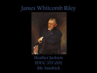 James Whitcomb Riley Heather Jackson EDUC 357.002 Mr. Sandrick 