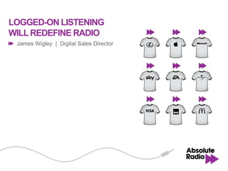LOGGED-ON LISTENING
WILL REDEFINE RADIO
 James Wigley | Digital Sales Director
 