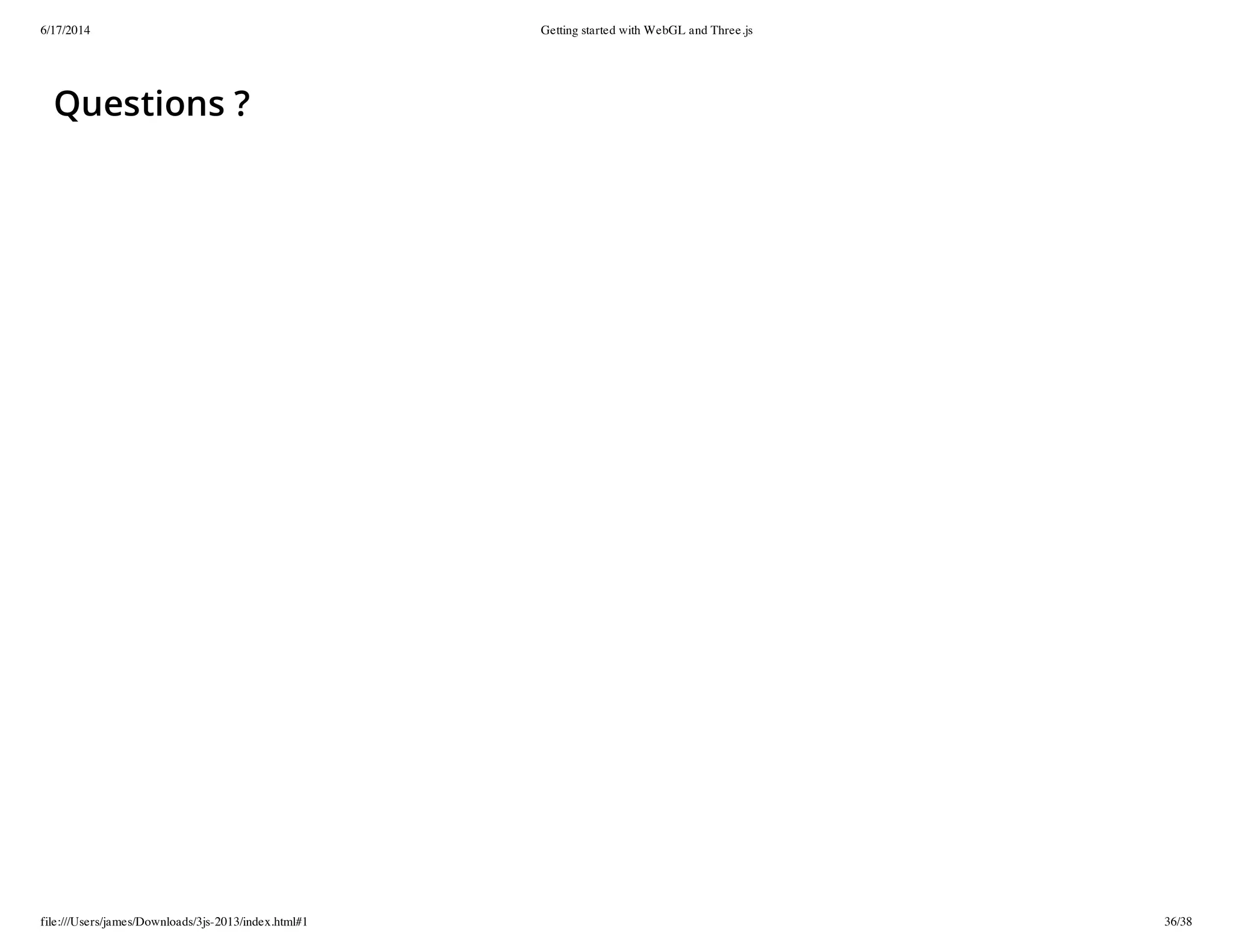 6/17/2014 Getting started with WebGL and Three.js
file:///Users/james/Downloads/3js-2013/index.html#1 36/38
Questions ?
 