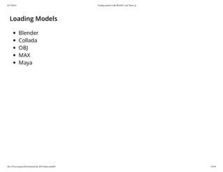 6/17/2014 Getting started with WebGL and Three.js
file:///Users/james/Downloads/3js-2013/index.html#1 14/38
Loading Models
Blender
Collada
OBJ
MAX
Maya
 