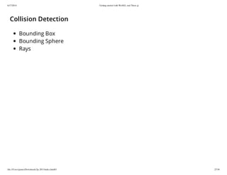 6/17/2014 Getting started with WebGL and Three.js
file:///Users/james/Downloads/3js-2013/index.html#1 27/38
Collision Detection
Bounding Box
Bounding Sphere
Rays
 