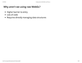 6/17/2014 Getting started with WebGL and Three.js
file:///Users/james/Downloads/3js-2013/index.html#1 6/38
Why aren't we using raw WebGL?
Higher barrier to entry
Lots of code
Requires directly managing data structures
 