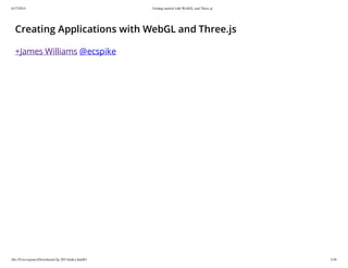 6/17/2014 Getting started with WebGL and Three.js
file:///Users/james/Downloads/3js-2013/index.html#1 1/38
Creating Applications with WebGL and Three.js
+James Williams @ecspike
 