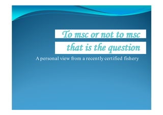 A personal view from a recently certified fishery
 