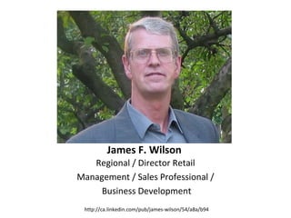 James F. Wilson
   Regional / Director Retail
Management / Sales Professional /
     Business Development
 http://ca.linkedin.com/pub/james-wilson/54/a8a/b94
 