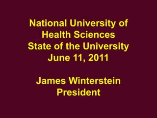 National University of Health Sciences State of the University June 11, 2011 James Winterstein President 